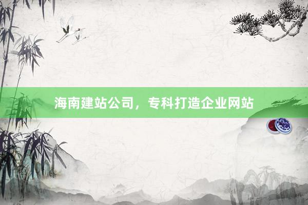 海南建站公司，专科打造企业网站