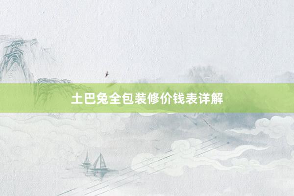 土巴兔全包装修价钱表详解