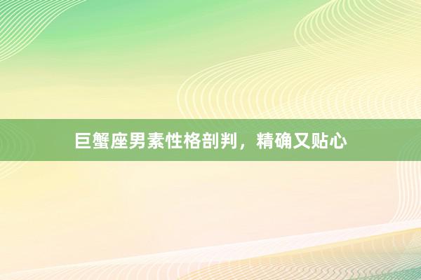 巨蟹座男素性格剖判,精确又贴心