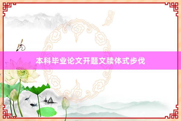本科毕业论文开题文牍体式步伐